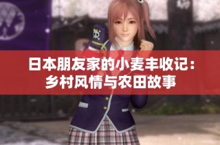 日本朋友家的小麦丰收记：乡村风情与农田故事
