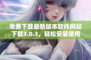 免费下载最新版本软件网站下载3.0.3，轻松安装使用指南
