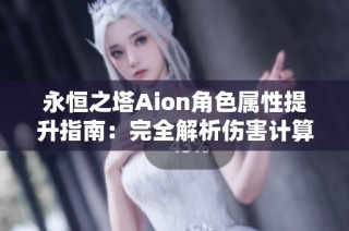 永恒之塔Aion角色属性提升指南：完全解析伤害计算公式与属性堆叠策略