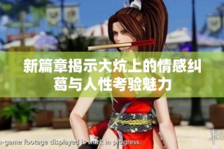 新篇章揭示大炕上的情感纠葛与人性考验魅力