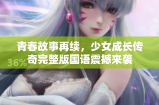 青春故事再续，少女成长传奇完整版国语震撼来袭