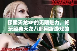 探索天龙SF的无限魅力，畅玩经典天龙八部网络游戏的独特体验