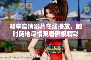 畅享高清影片在线播放，随时随地尽情观看影视精彩
