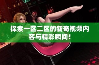 探索一区二区的新奇视频内容与精彩瞬间！