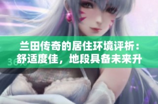 兰田传奇的居住环境评析：舒适度佳，地段具备未来升值可能的楼盘探索