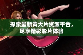 探索最新黄大片资源平台，尽享精彩影片体验