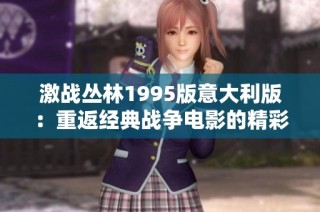 激战丛林1995版意大利版：重返经典战争电影的精彩旅程