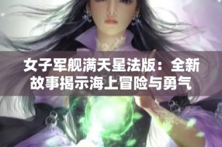女子军舰满天星法版：全新故事揭示海上冒险与勇气