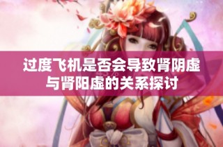 过度飞机是否会导致肾阴虚与肾阳虚的关系探讨