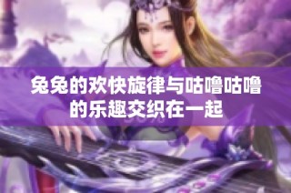 兔兔的欢快旋律与咕噜咕噜的乐趣交织在一起