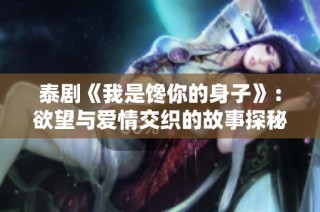 泰剧《我是馋你的身子》：欲望与爱情交织的故事探秘