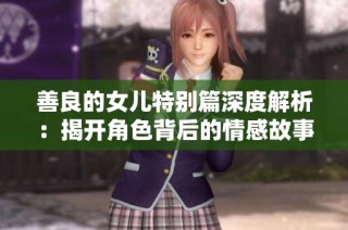 善良的女儿特别篇深度解析：揭开角色背后的情感故事