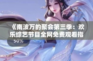 《南波万的聚会第三季：欢乐综艺节目全网免费观看指南》