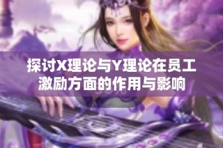 探讨X理论与Y理论在员工激励方面的作用与影响
