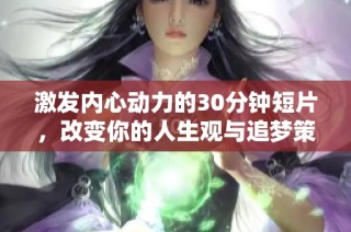 激发内心动力的30分钟短片，改变你的人生观与追梦策略
