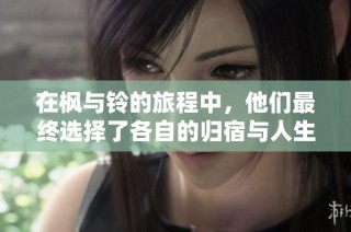 在枫与铃的旅程中，他们最终选择了各自的归宿与人生方向