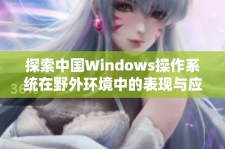 探索中国Windows操作系统在野外环境中的表现与应用