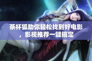 茶杯狐助你轻松找到好电影，影视推荐一键搞定