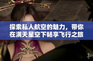 探索私人航空的魅力，带你在满天星空下畅享飞行之旅