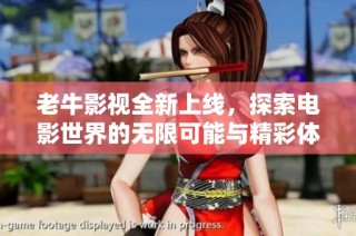 老牛影视全新上线，探索电影世界的无限可能与精彩体验