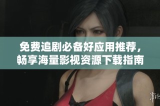 免费追剧必备好应用推荐，畅享海量影视资源下载指南