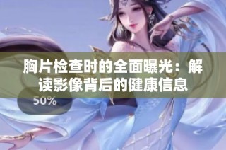 胸片检查时的全面曝光：解读影像背后的健康信息