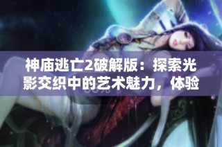 神庙逃亡2破解版：探索光影交织中的艺术魅力，体验无限冒险的视觉盛宴