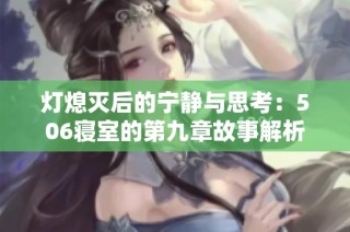 灯熄灭后的宁静与思考：506寝室的第九章故事解析