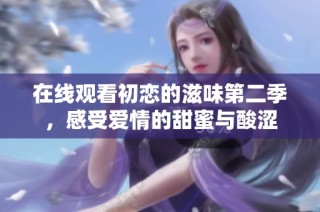 在线观看初恋的滋味第二季，感受爱情的甜蜜与酸涩