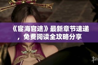《宦海官途》最新章节速递，免费阅读全攻略分享