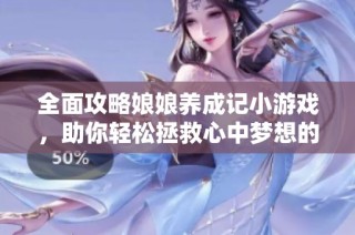全面攻略娘娘养成记小游戏，助你轻松拯救心中梦想的娘娘！