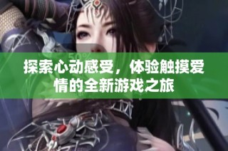 探索心动感受，体验触摸爱情的全新游戏之旅
