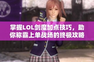 掌握LOL剑魔加点技巧，助你称霸上单战场的终极攻略