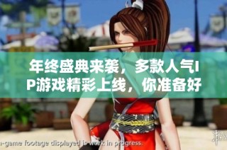 年终盛典来袭，多款人气IP游戏精彩上线，你准备好一起狂欢了吗