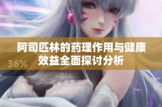 阿司匹林的药理作用与健康效益全面探讨分析