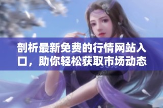 剖析最新免费的行情网站入口，助你轻松获取市场动态信息