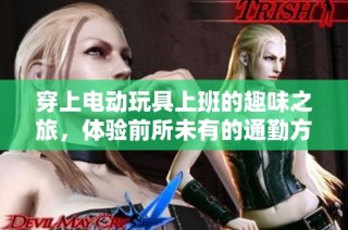 穿上电动玩具上班的趣味之旅，体验前所未有的通勤方式与生活乐趣