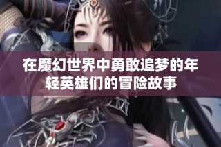 在魔幻世界中勇敢追梦的年轻英雄们的冒险故事