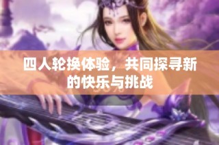 四人轮换体验，共同探寻新的快乐与挑战