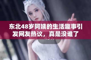 东北48岁阿姨的生活趣事引发网友热议，真是没谁了