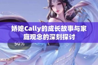 娇媳Cally的成长故事与家庭观念的深刻探讨
