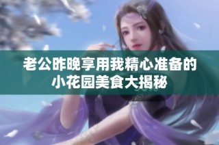 老公昨晚享用我精心准备的小花园美食大揭秘