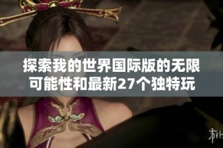 探索我的世界国际版的无限可能性和最新27个独特玩法