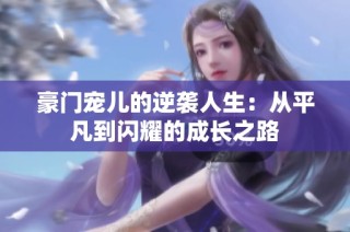 豪门宠儿的逆袭人生：从平凡到闪耀的成长之路