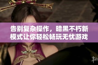 告别复杂操作，暗黑不朽新模式让你轻松畅玩无忧游戏世界