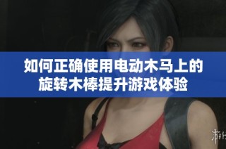 如何正确使用电动木马上的旋转木棒提升游戏体验