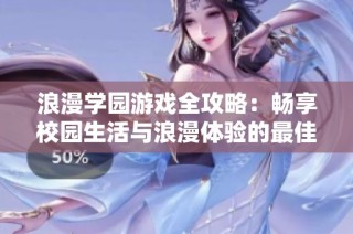 浪漫学园游戏全攻略：畅享校园生活与浪漫体验的最佳玩法指南