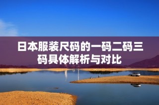 日本服装尺码的一码二码三码具体解析与对比