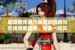 超级教师第六集精彩回顾与在线观看指南，快来一探究竟！