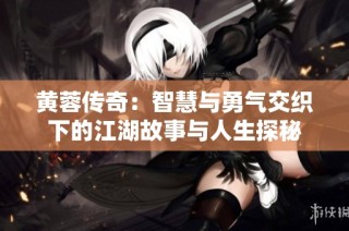 黄蓉传奇：智慧与勇气交织下的江湖故事与人生探秘